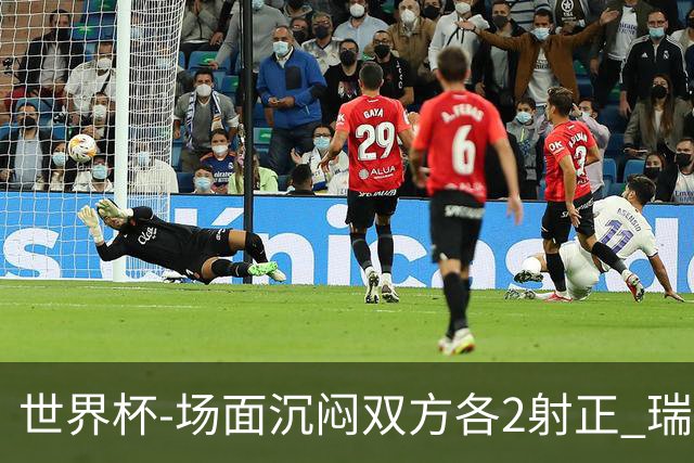 世界杯-场面沉闷双方各2射正 瑞士0-0哥伦比亚进加时